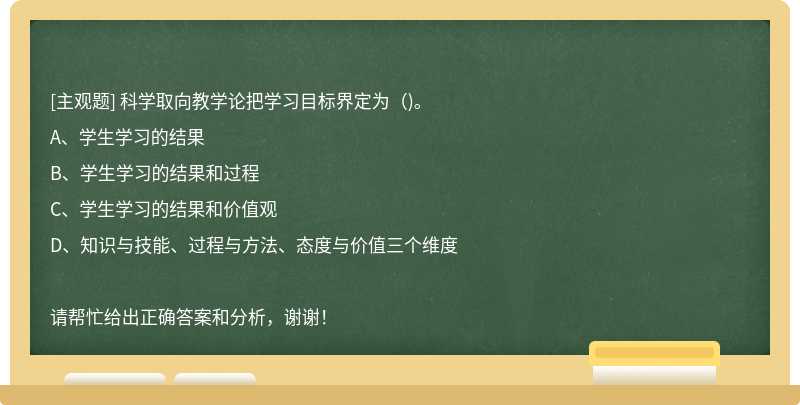 科学取向教学论把学习目标界定为（)。