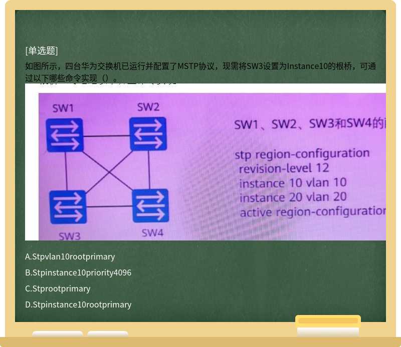 如图所示，四台华为交换机已运行并配置了MSTP协议，现需将SW3设置为Instance10的根桥，可通过以下哪些命令实现（）。