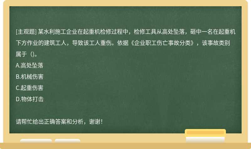 某水利施工企业在起重机检修过程中，检修工具从高处坠落，砸中一名在起重机下方作业的建筑工人，导致该工人重伤。依据《企业职工伤亡事故分类》，该事故类别属于（)。