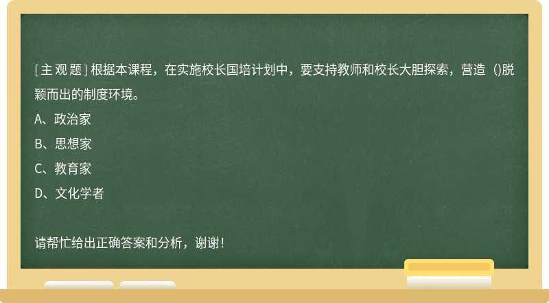 根据本课程，在实施校长国培计划中，要支持教师和校长大胆探索，营造（)脱颖而出的制度环境。