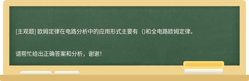 欧姆定律在电路分析中的应用形式主要有（)和全电路欧姆定律。