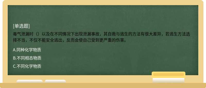 毒气泄漏时（）以及在不同情况下出现泄漏事故，其自救与逃生的方法有很大差异，若逃生方法选择不当，不仅不能安全逃出，反而会使自己受到更严重的伤害。