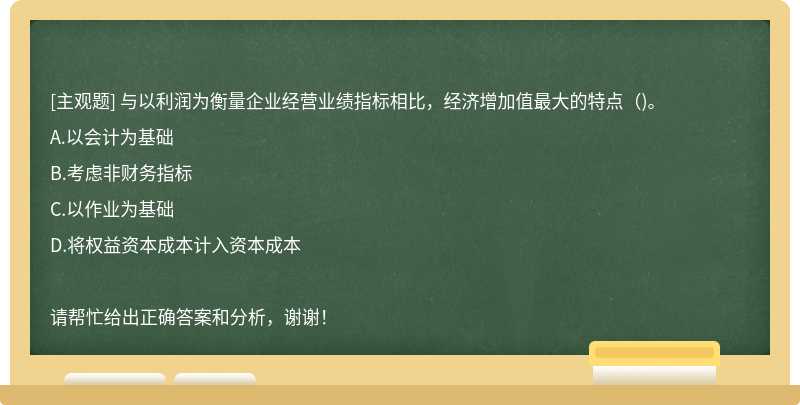 与以利润为衡量企业经营业绩指标相比，经济增加值最大的特点（)。