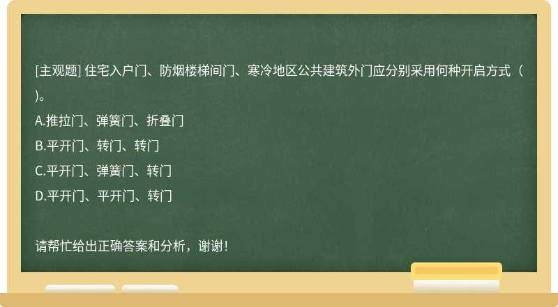 住宅入户门、防烟楼梯间门、寒冷地区公共建筑外门应分别采用何种开启方式（)。