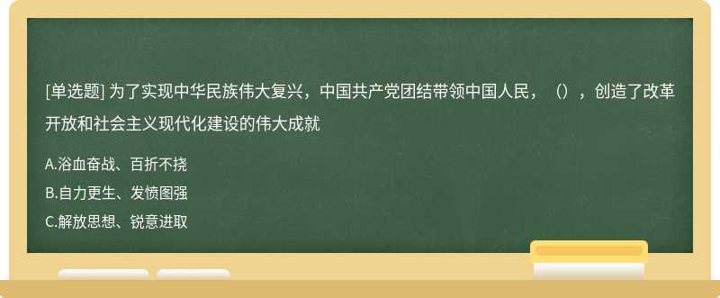 为了实现中华民族伟大复兴，中国共产党团结带领中国人民，（），创造了改革开放和社会主义现代化建设的伟大成就