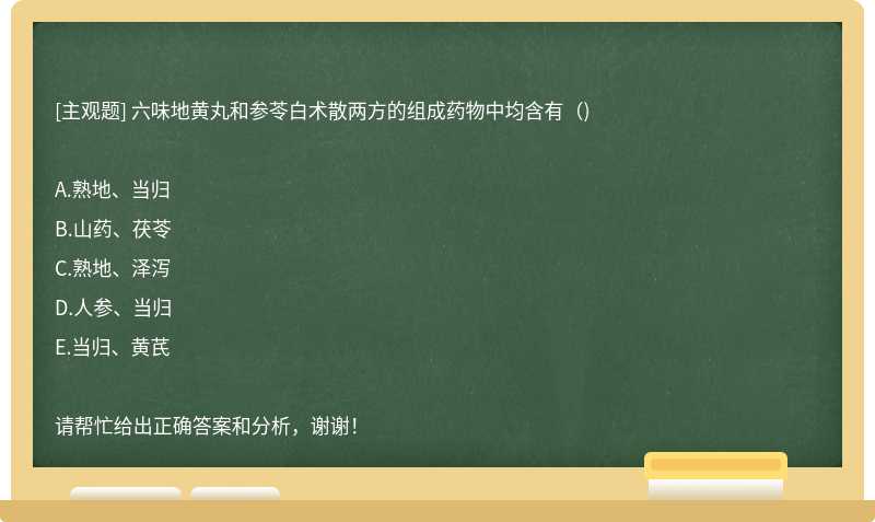 六味地黄丸和参苓白术散两方的组成药物中均含有（)