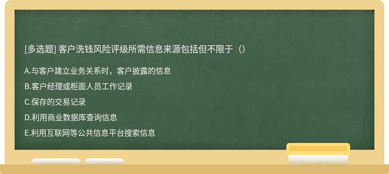 客户洗钱风险评级所需信息来源包括但不限于（）