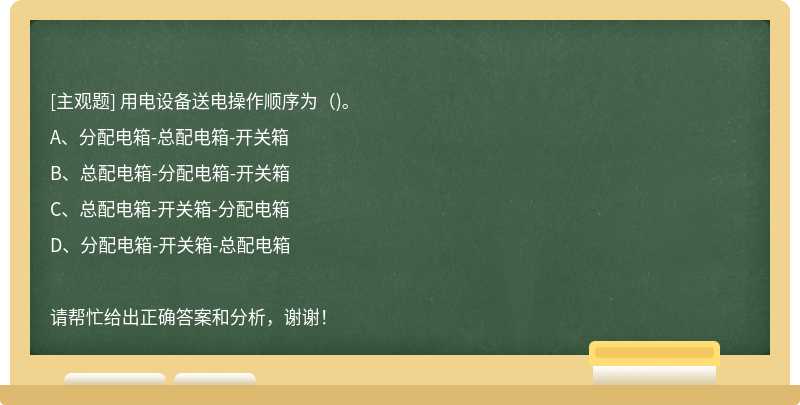 用电设备送电操作顺序为（)。