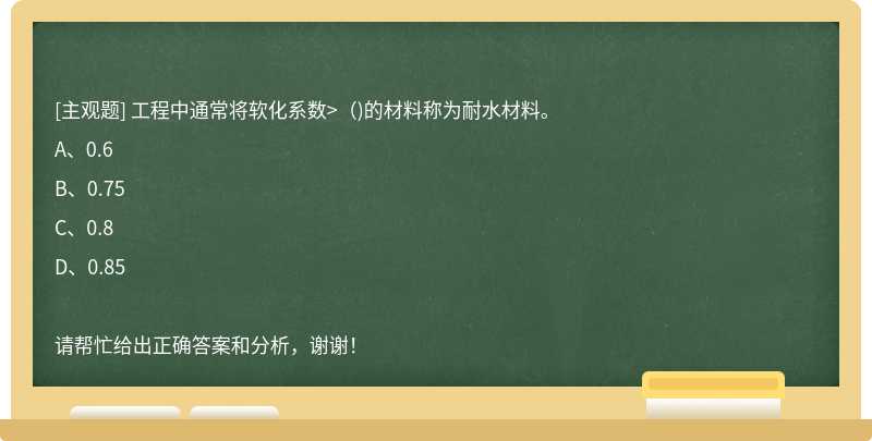 工程中通常将软化系数>（)的材料称为耐水材料。