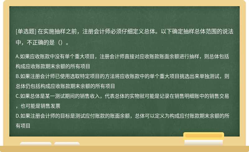 在实施抽样之前，注册会计师必须仔细定义总体。以下确定抽样总体范围的说法中，不正确的是（）。