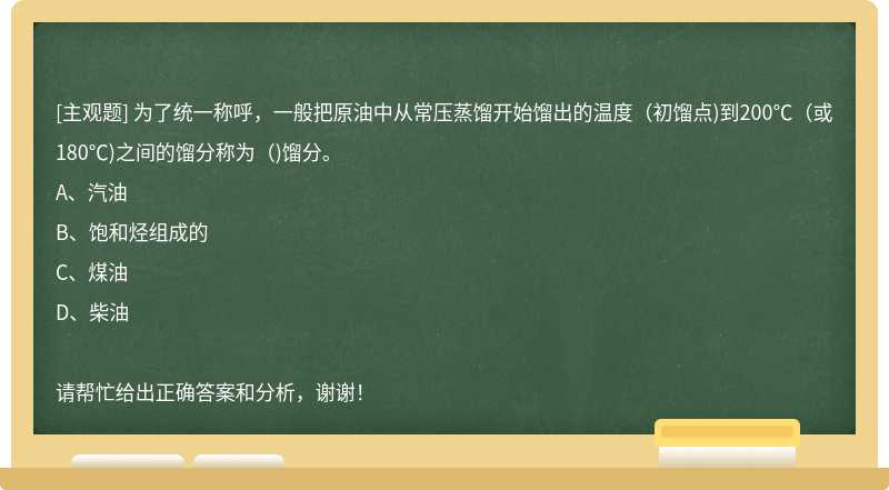 为了统一称呼，一般把原油中从常压蒸馏开始馏出的温度（初馏点)到200℃（或180℃)之间的馏分称为（)馏分。