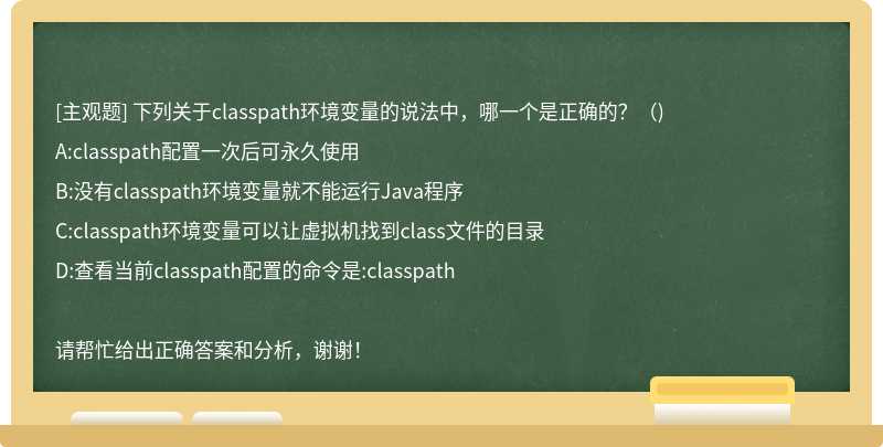 下列关于classpath环境变量的说法中，哪一个是正确的？（)
