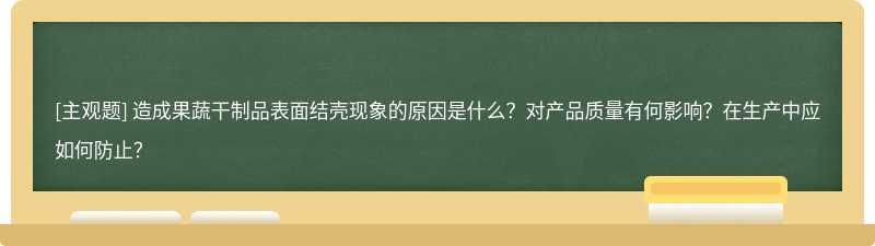 造成果蔬干制品表面结壳现象的原因是什么？对产品质量有何影响？在生产中应如何防止？