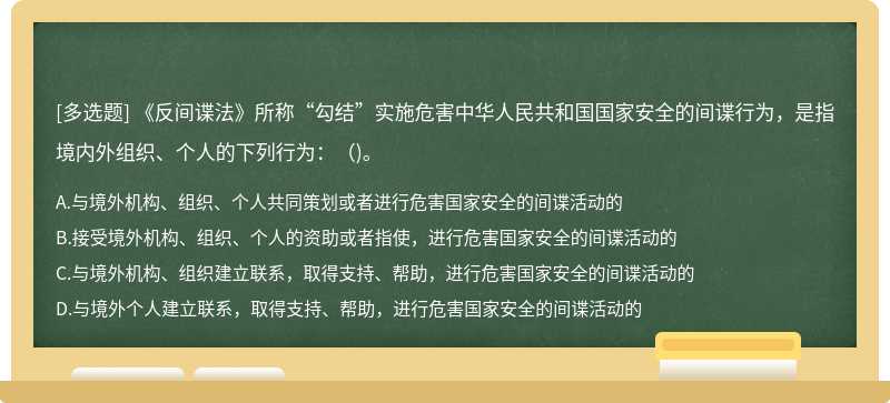 《反间谍法》所称“勾结”实施危害中华人民共和国国家安全的间谍行为，是指境内外组织、个人的下列行为：（)。