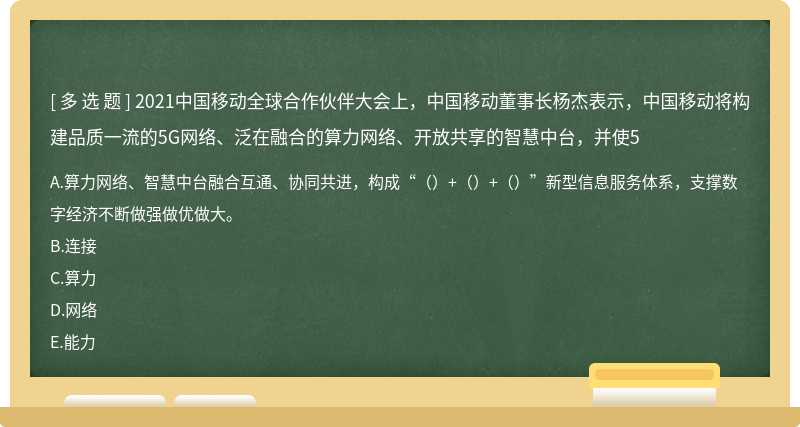 2021中国移动全球合作伙伴大会上，中国移动董事长杨杰表示，中国移动将构建品质一流的5G网络、泛在融合的算力网络、开放共享的智慧中台，并使5