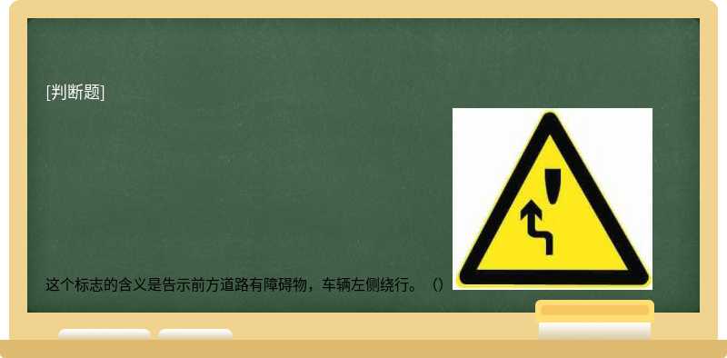 这个标志的含义是告示前方道路有障碍物，车辆左侧绕行。（）