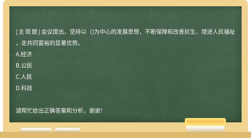 会议提出，坚持以（)为中心的发展思想，不断保障和改善民生、增进人民福祉，走共同富裕的显著优势。