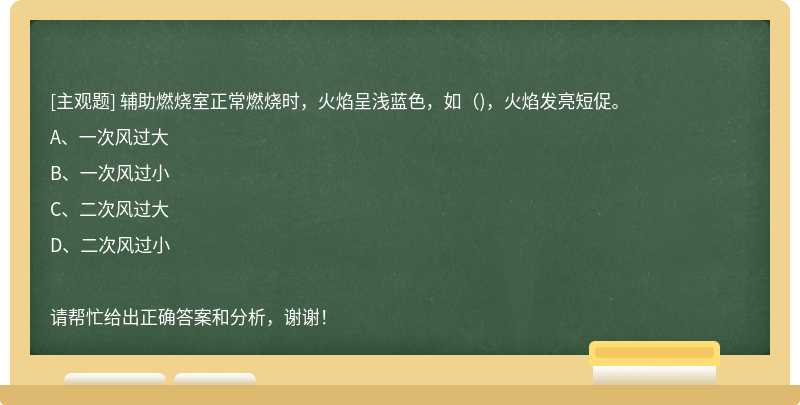 辅助燃烧室正常燃烧时，火焰呈浅蓝色，如（)，火焰发亮短促。