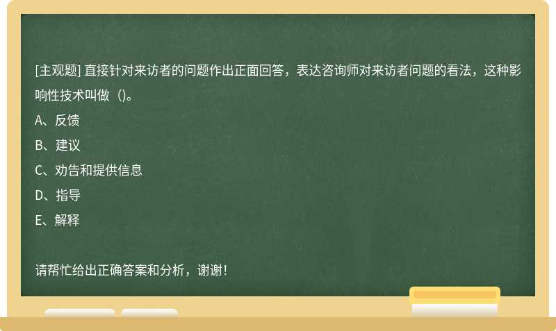 直接针对来访者的问题作出正面回答，表达咨询师对来访者问题的看法，这种影响性技术叫做（)。