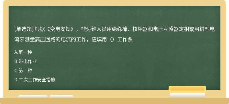 根据《变电安规》，非运维人员用绝缘棒、核相器和电压互感器定相或用钳型电流表测量高压回路的电流的工作，应填用（）工作票