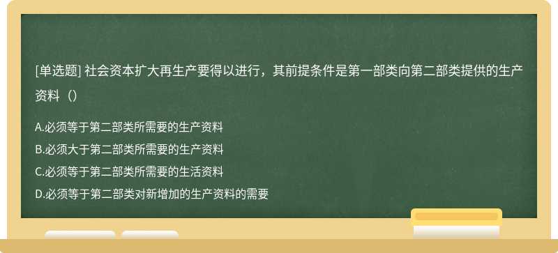 社会资本扩大再生产要得以进行，其前提条件是第一部类向第二部类提供的生产资料（）