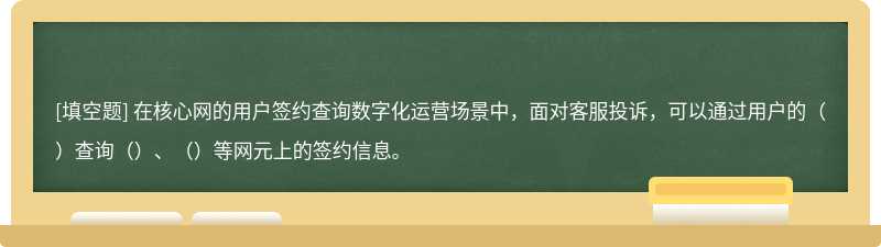 在核心网的用户签约查询数字化运营场景中，面对客服投诉，可以通过用户的（）查询（）、（）等网元上的签约信息。