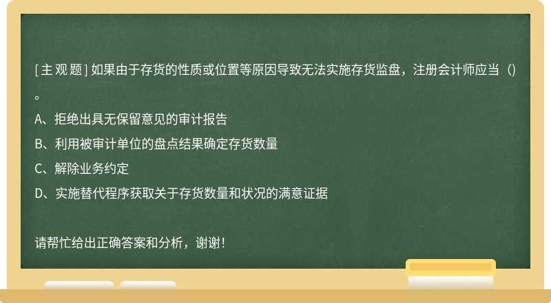 如果由于存货的性质或位置等原因导致无法实施存货监盘，注册会计师应当（)。