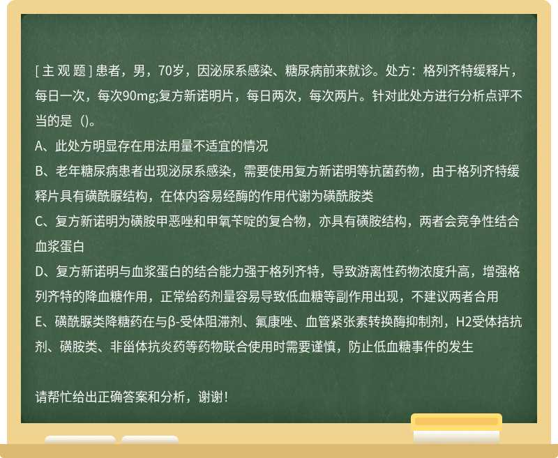 患者，男，70岁，因泌尿系感染、糖尿病前来就诊。处方：格列齐特缓释片，每日一次，每次90mg;复方新诺明片，每日两次，每次两片。针对此处方进行分析点评不当的是（)。