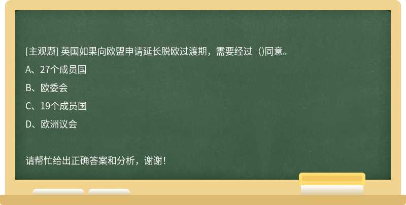 英国如果向欧盟申请延长脱欧过渡期，需要经过（)同意。