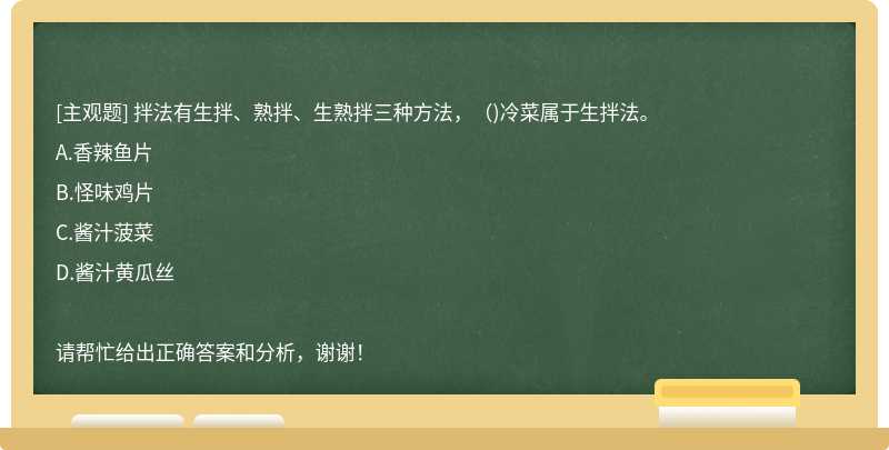 拌法有生拌、熟拌、生熟拌三种方法，（)冷菜属于生拌法。