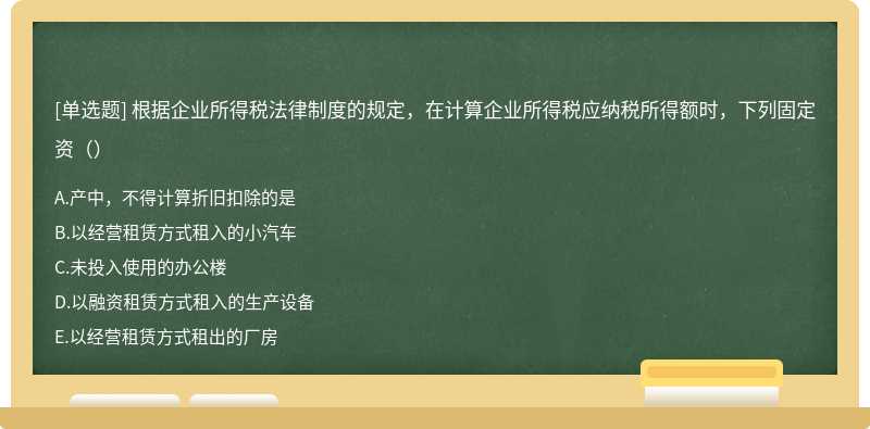 根据企业所得税法律制度的规定，在计算企业所得税应纳税所得额时，下列固定资（）