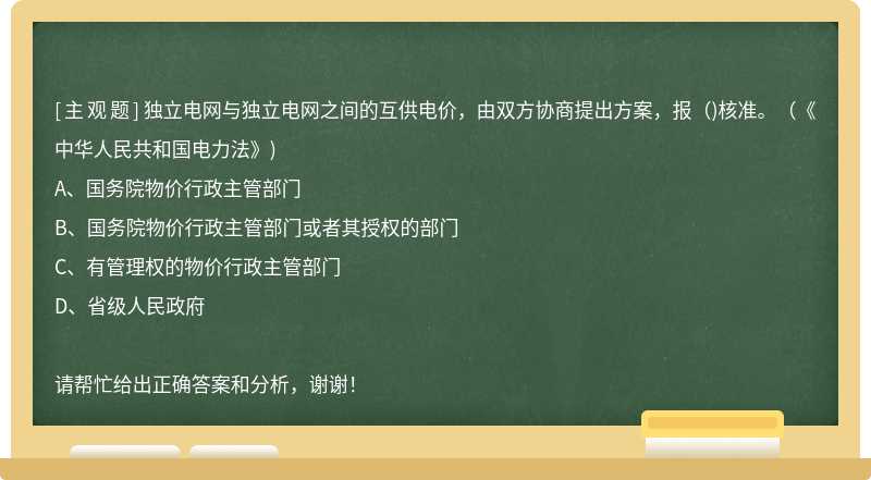 独立电网与独立电网之间的互供电价，由双方协商提出方案，报()核准。(《中华人民共和国电力法》)