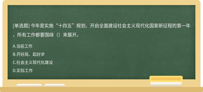 今年是实施“十四五”规划、开启全面建设社会主义现代化国家新征程的第一年，所有工作都要围绕（）来展开。