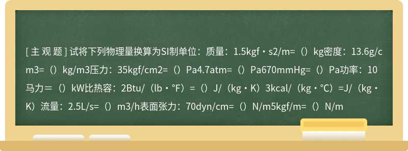 试将下列物理量换算为SI制单位：质量：1.5kgf·s2/m=（）kg密度：13.6g/cm3=（）kg/m3压力：35kgf/cm2=（）P