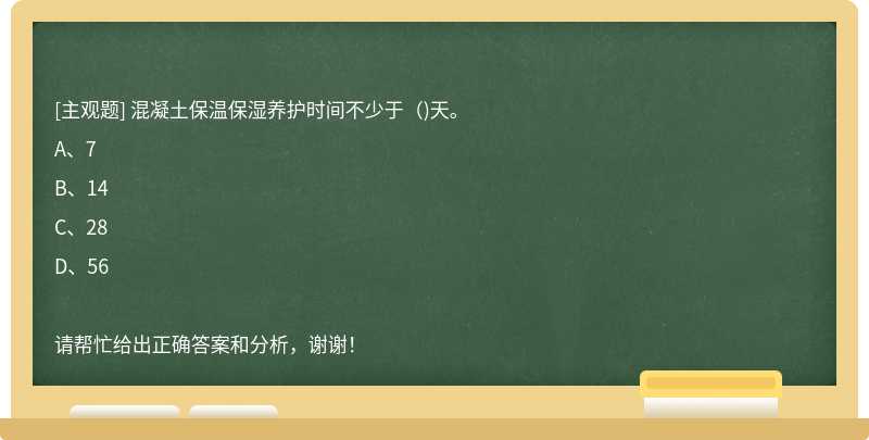 混凝土保温保湿养护时间不少于()天。