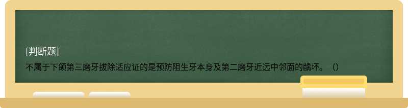 不属于下颌第三磨牙拔除适应证的是预防阻生牙本身及第二磨牙近远中邻面的龋坏。（）