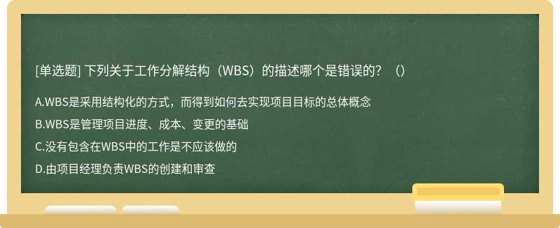 下列关于工作分解结构（WBS）的描述哪个是错误的？（）