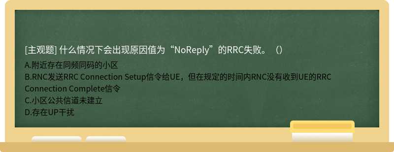 什么情况下会出现原因值为“NoReply”的RRC失败。（）