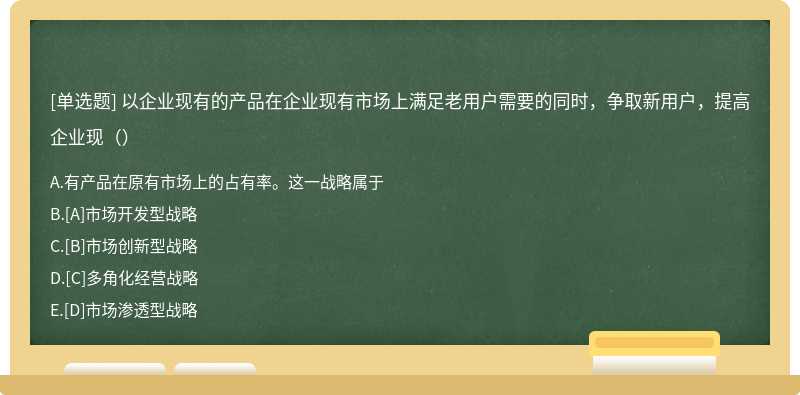 以企业现有的产品在企业现有市场上满足老用户需要的同时，争取新用户，提高企业现（）