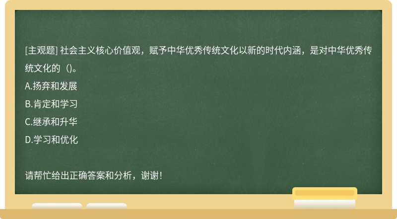 社會(huì)主義核心價(jià)值觀，賦予中華優(yōu)秀傳統(tǒng)文化以新的時(shí)代內(nèi)涵，是對(duì)中華優(yōu)秀傳統(tǒng)文化的（)。