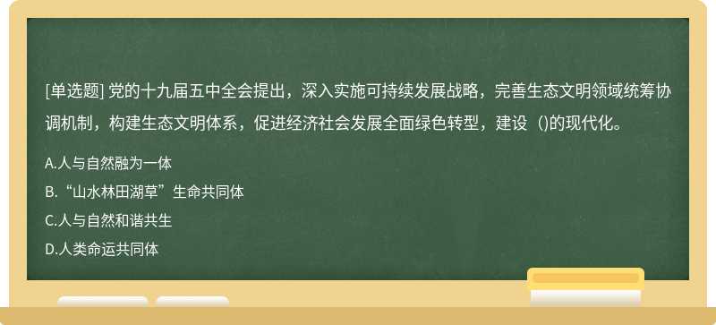 党的十九届五中全会提出，深入实施可持续发展战略，完善生态文明领域统筹协调机制，构建生态文明体系，促进经济社会发展全面绿色转型，建设( )的现代化。