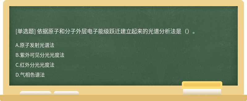 依据原子和分子外层电子能级跃迁建立起来的光谱分析法是（）。