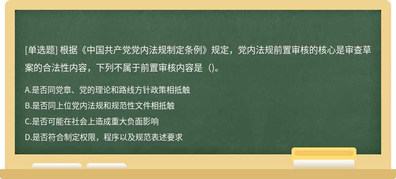 根据《中国共产党党内法规制定条例》规定，党内法规前置审核的核心是审查草案的合法性内容，下列不属于前置审核内容是（)。