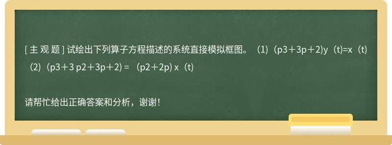 试绘出下列算子方程描述的系统直接模拟框图。（1)（p3＋3p＋2)y（t)=x（t)（2)（p3＋3 p2＋3p＋2) = （p2＋2p) x（t)