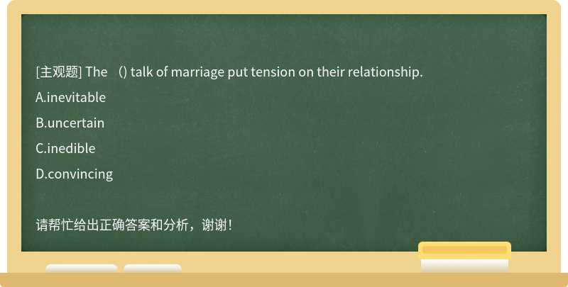 The （) talk of marriage put tension on their relationship.