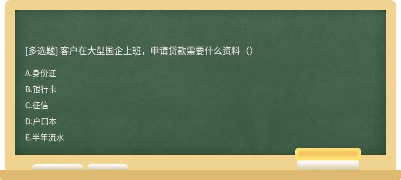 客户在大型国企上班，申请贷款需要什么资料（）