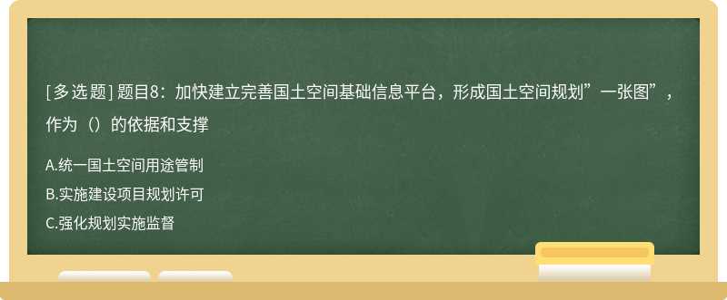 题目8：加快建立完善国土空间基础信息平台，形成国土空间规划”一张图”，作为（）的依据和支撑