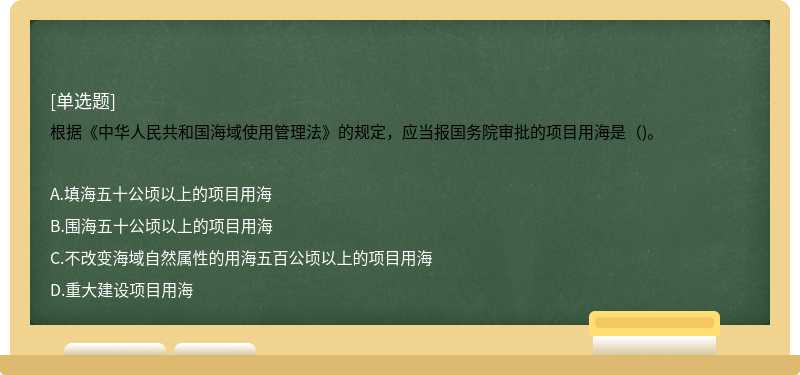 根据《中华人民共和国海域使用管理法》的规定，应当报国务院审批的项目用海是（)。