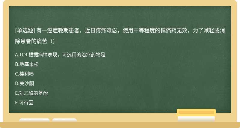 有一癌症晚期患者，近日疼痛难忍，使用中等程度的镇痛药无效，为了减轻或消除患者的痛苦（）