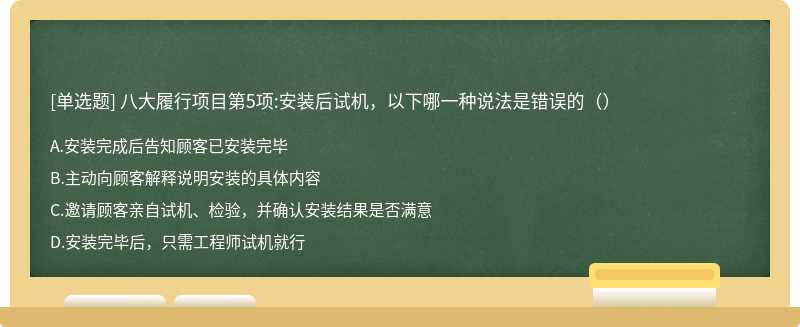 八大履行项目第5项:安装后试机，以下哪一种说法是错误的（）